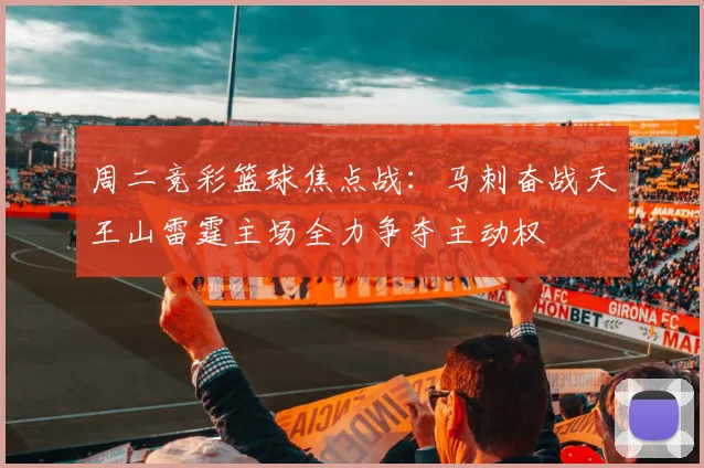 周二竞彩篮球焦点战：马刺奋战天王山雷霆主场全力争夺主动权