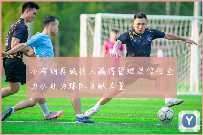 小布朗真诚待人赢得管理层信任全力以赴为球队贡献力量