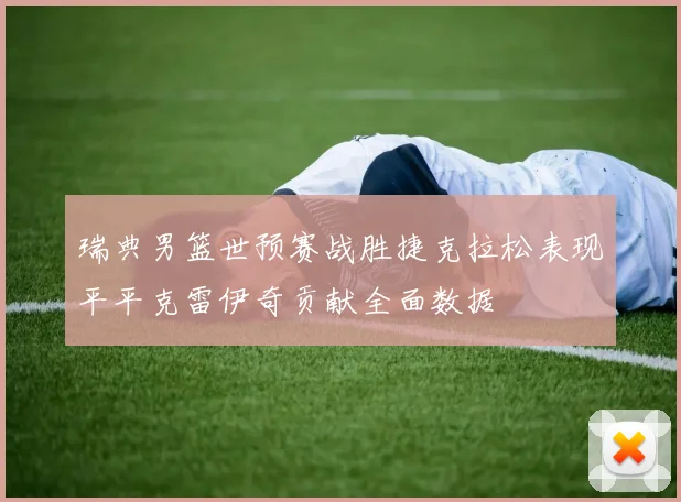 瑞典男篮世预赛战胜捷克拉松表现平平克雷伊奇贡献全面数据