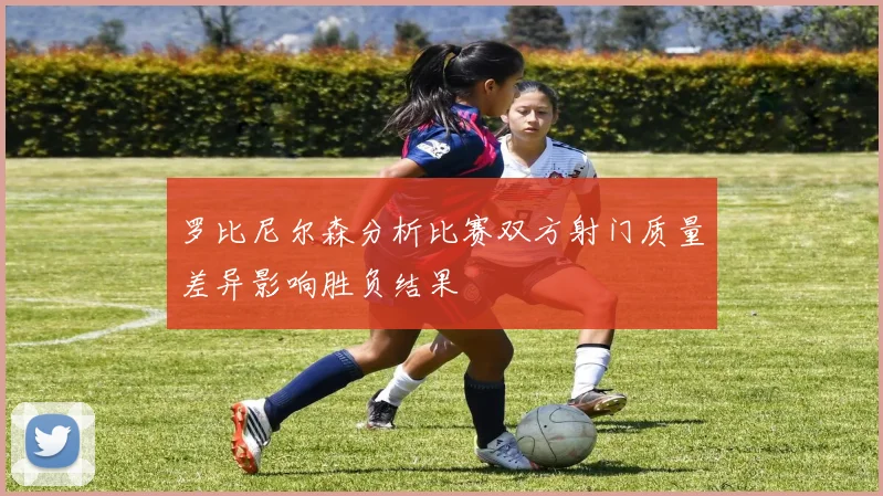 罗比尼尔森分析比赛双方射门质量差异影响胜负结果