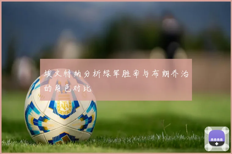 埃文特纳分析绿军胜率与布朗乔治的角色对比