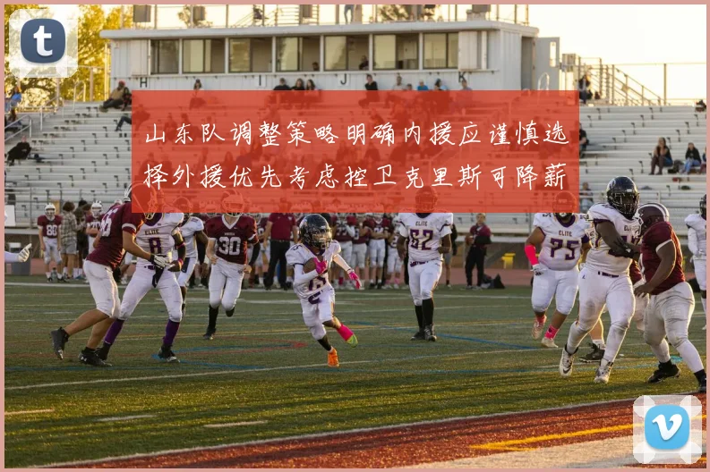 山东队调整策略明确内援应谨慎选择外援优先考虑控卫克里斯可降薪续约