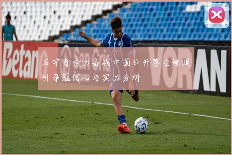 石宇奇全力备战中国公开赛合练提升争冠信心与实力分析