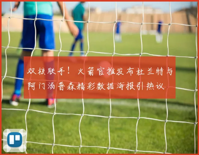 双核联手！火箭官推发布杜兰特与阿门汤普森精彩数据海报引热议