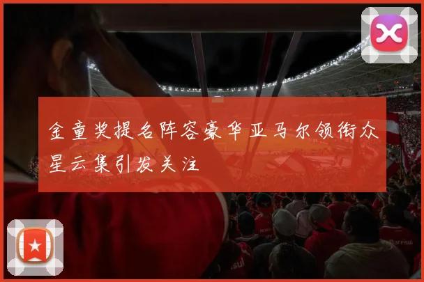 金童奖提名阵容豪华亚马尔领衔众星云集引发关注