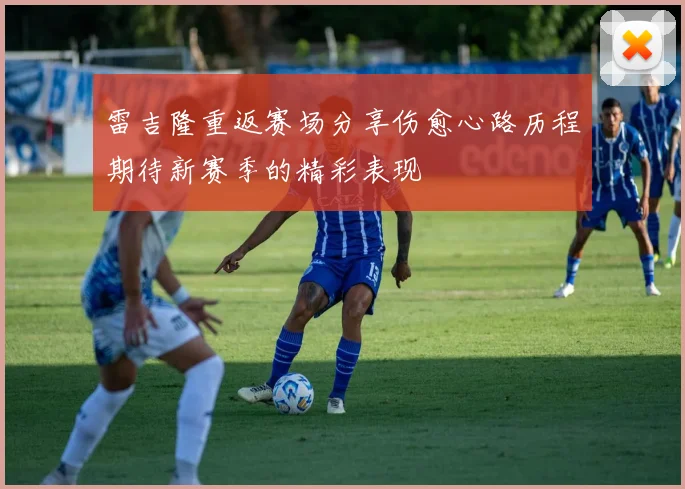 雷吉隆重返赛场分享伤愈心路历程期待新赛季的精彩表现