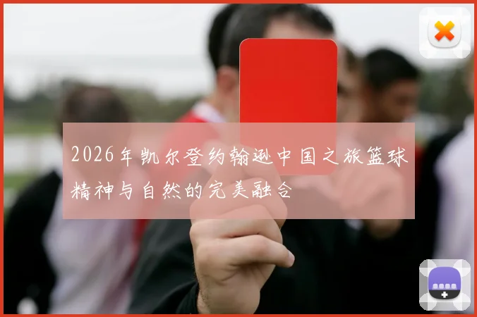 2026年凯尔登约翰逊中国之旅篮球精神与自然的完美融合