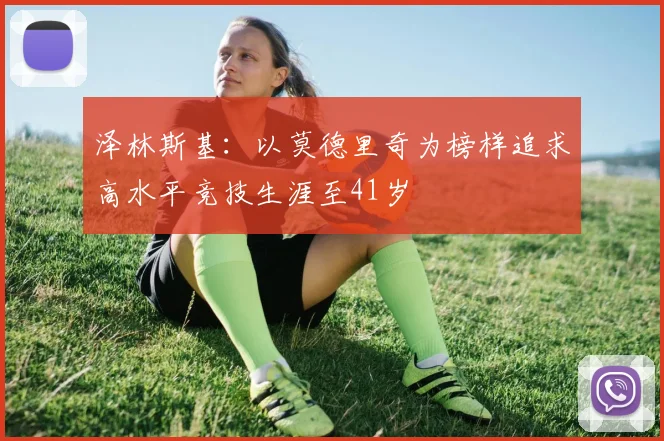泽林斯基：以莫德里奇为榜样追求高水平竞技生涯至41岁